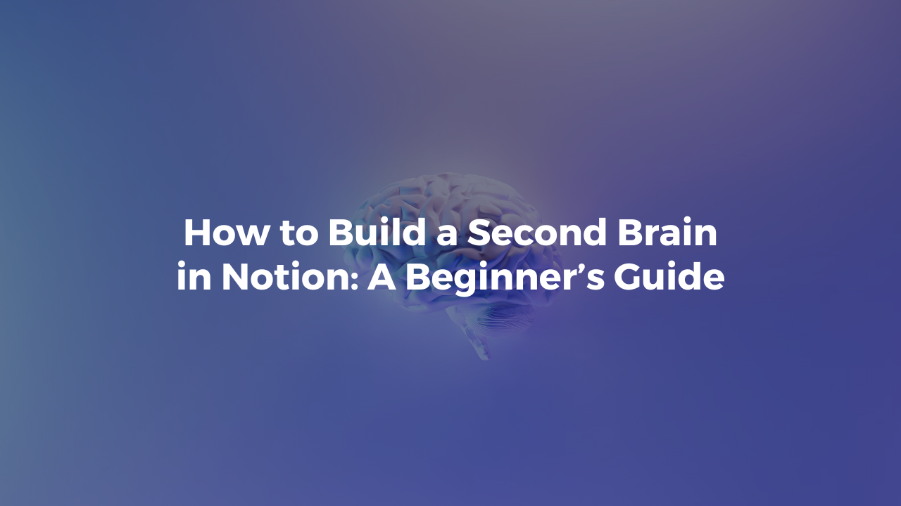 How to Build a Second Brain in Notion: A Beginner’s Guide How to Build a Second Brain in Notion: A Beginner’s Guide